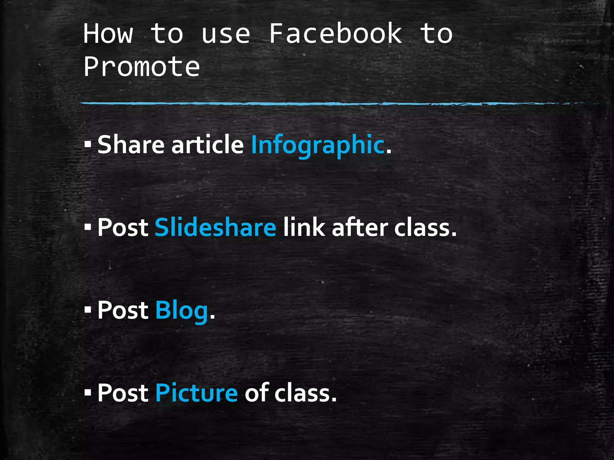 How to use Facebook to
Promote
▪ Share article Infographic.
▪ Post Slideshare link after class.
▪ Post Blog.
▪ Post Picture of class.

 