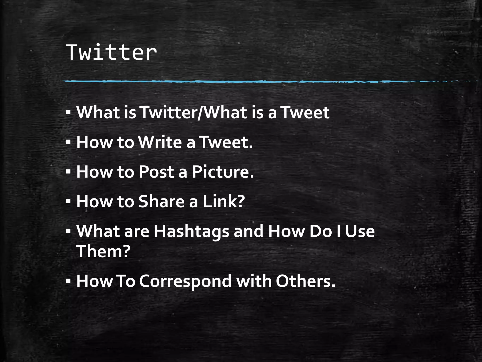 Twitter
▪ What is Twitter/What is a Tweet
▪ How to Write a Tweet.
▪ How to Post a Picture.
▪ How to Share a Link?
▪ What are Hashtags and How Do I Use
Them?
▪ How To Correspond with Others.

 