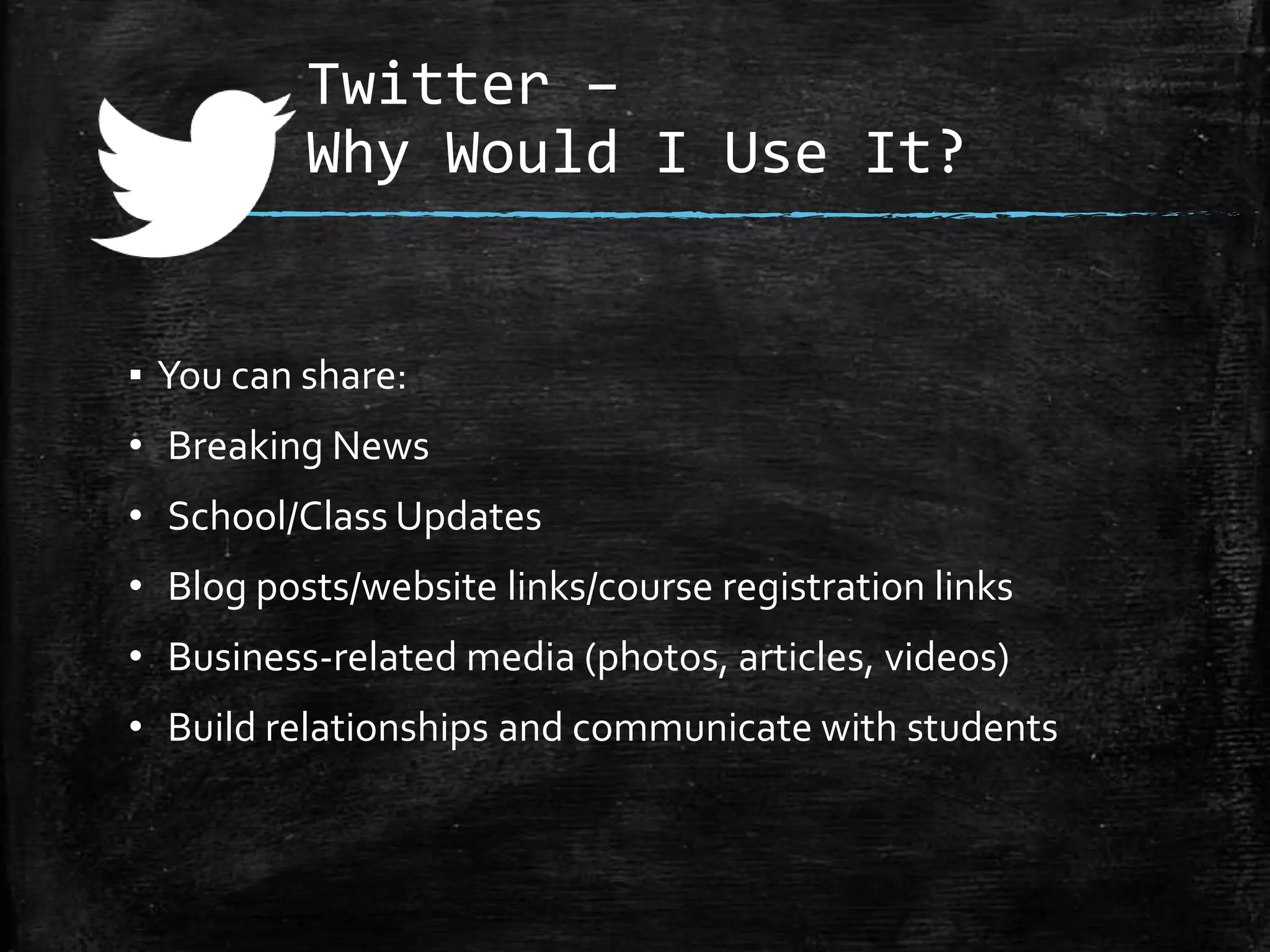 Twitter –
Why Would I Use It?

▪ You can share:

• Breaking News
• School/Class Updates
• Blog posts/website links/course registration links

• Business-related media (photos, articles, videos)
• Build relationships and communicate with students

 