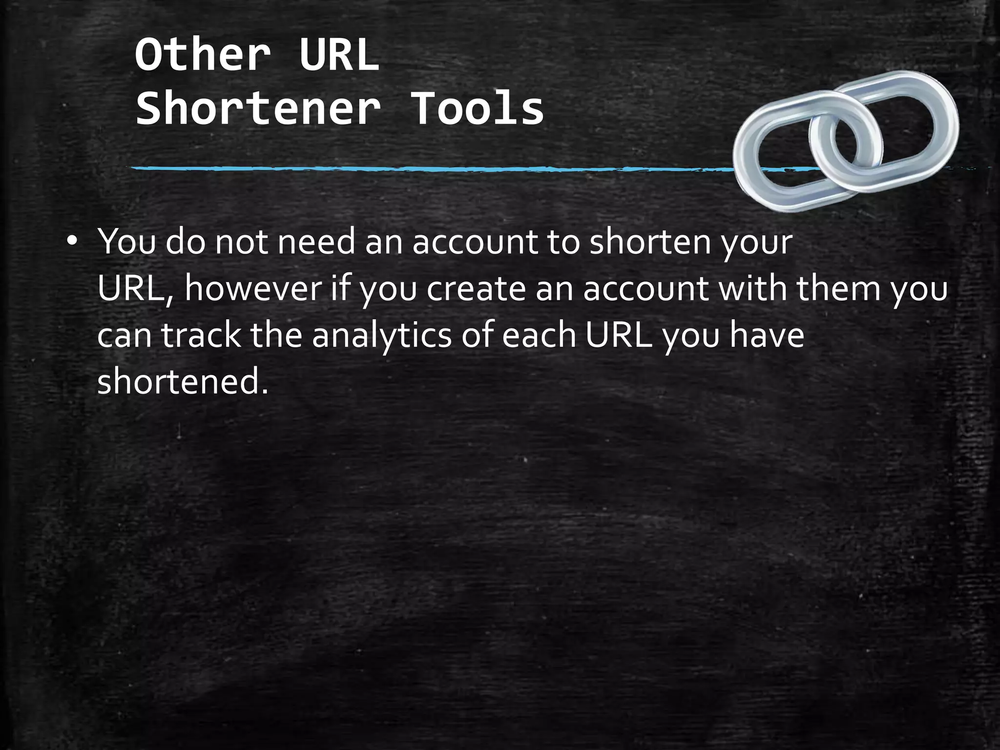 Other URL
Shortener Tools
• You do not need an account to shorten your URL,
however if you create an account with them you can
track the analytics of each URL you have shortened.

 