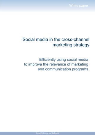 White paper




Social media in the cross-channel
               marketing strategy


         Efficiently using social media
to improve the relevance of marketing
        and communication programs




       brought to you by Selligent
 