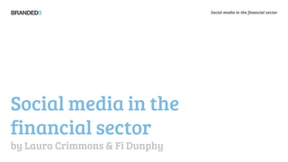 Social media in the financial sector




Social media in the
financial sector
by Laura Crimmons & Fi Dunphy
 