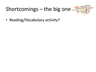 Shortcomings – the big one
• Reading/Vocabulary activity?

 