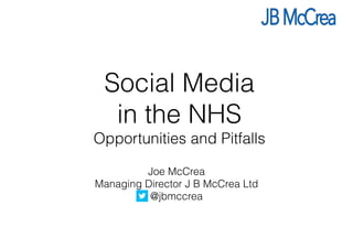 Social Media
in the NHS
Opportunities and Pitfalls
Joe McCrea
Managing Director J B McCrea Ltd
@jbmccrea
 