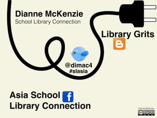 Library Grits
Dianne McKenzie
Asia School
Library Connection
@dimac4
School Library Connection
#slasia
Dianne McKenzie
 