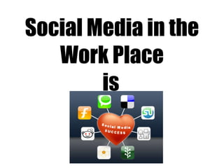 Social Media in the Work Place is   