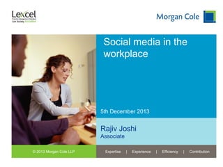 Social media in the
workplace

5th December 2013

Rajiv Joshi
Associate
© 2013 Morgan Cole LLP

Expertise

|

Experience

|

Efficiency

|

Contribution

 