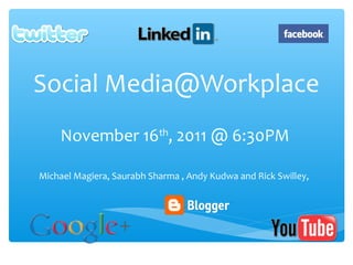 Social Media@Workplace
    November 16th, 2011 @ 6:30PM

Michael Magiera, Saurabh Sharma , Andy Kudwa and Rick Swilley,
 
