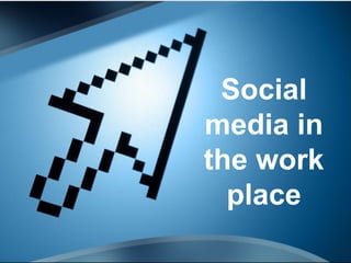Social 
media in 
the work 
place 
 