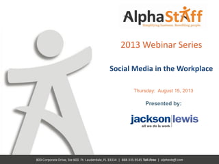 800 Corporate Drive, Ste 600 Ft. Lauderdale, FL 33334 | 888.335.9545 Toll-Free | alphastaff.com
2013 Webinar Series
Social Media in the Workplace
Thursday: August 15, 2013
Presented by:
 