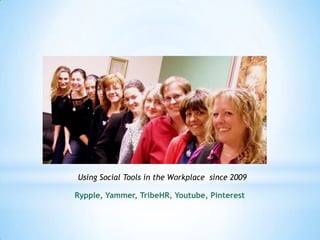 Using Social Tools in the Workplace since 2009

Rypple, Yammer, TribeHR, Youtube, Pinterest
 