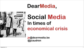 Social Media
                     In times of
                     economical crisis
                     jo@dearmedia.be
                     @jcaudron

vrijdag 29 juni 12                       1
 