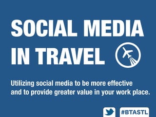 SOCIAL MEDIA
IN TRAVEL
Utilizing social media to be more effective
and to provide greater value in your work place.
 