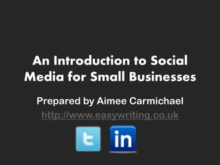 An Introduction to Social
Media for Small Businesses
 Prepared by Aimee Carmichael
  http://www.easywriting.co.uk
 