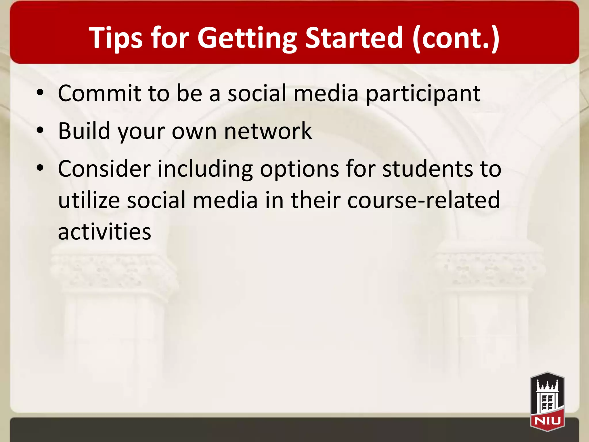 Tips for Getting Started (cont.)
• Commit to be a social media participant
• Build your own network
• Consider including options for students to
  utilize social media in their course-related
  activities
 