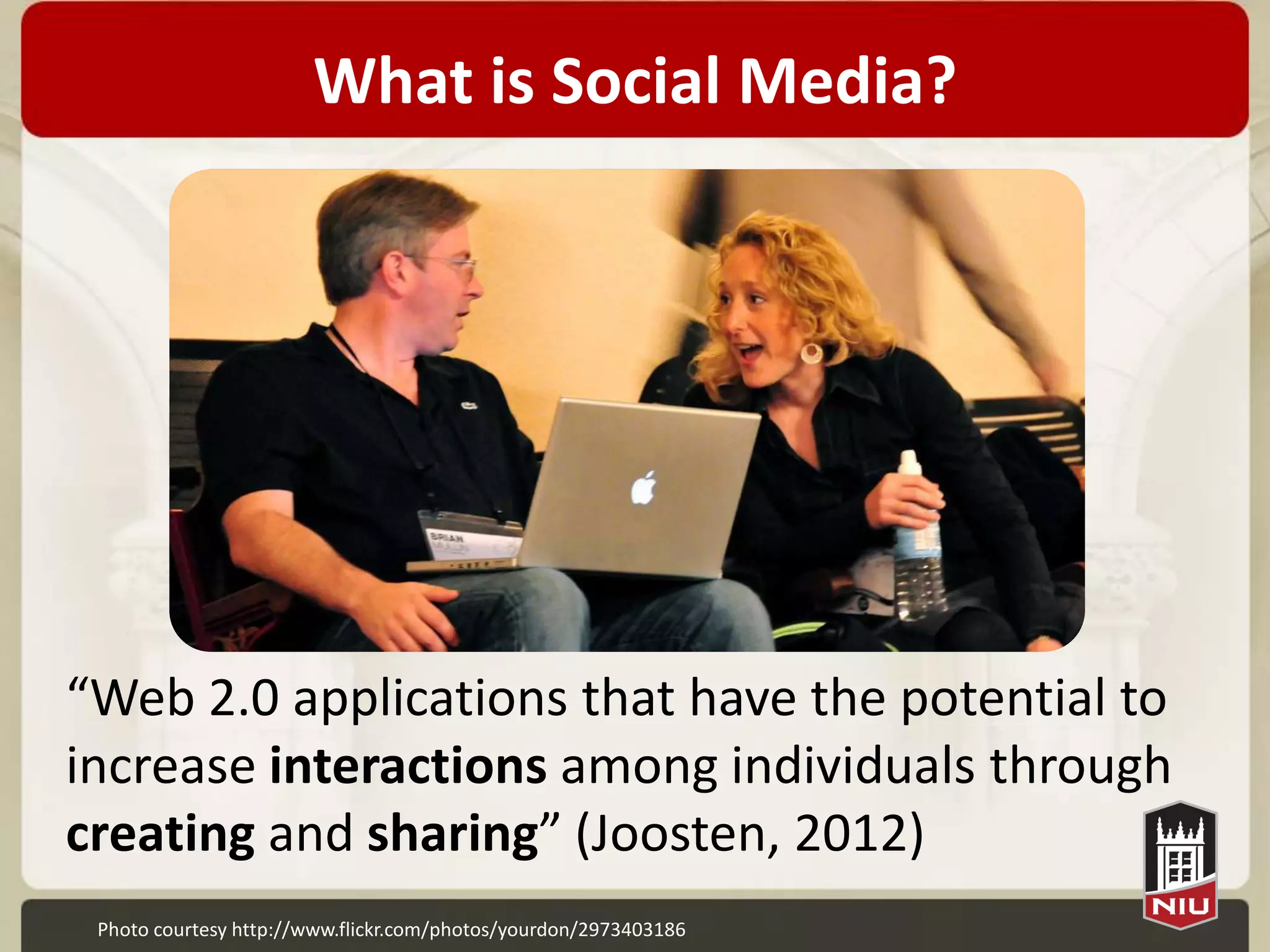 What is Social Media?




“Web 2.0 applications that have the potential to
increase interactions among individuals through
creating and sharing” (Joosten, 2012)
 Photo courtesy http://www.flickr.com/photos/yourdon/2973403186
 