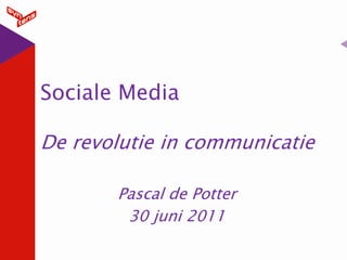 Sociale Media

De revolutie in communicatie

       Pascal de Potter
        30 juni 2011
 