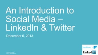 An Introduction to
Social Media –
LinkedIn & Twitter
December 5, 2013

 