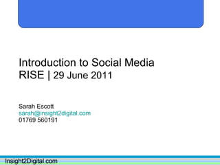 Introduction to Social Media RISE |  29 June 2011 Sarah Escott [email_address] 01769 560191 