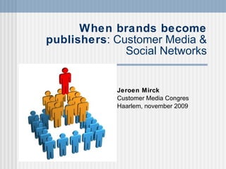 When brands become publishers : Customer Media & Social Networks Jeroen Mirck Customer Media Congres Haarlem, november 2009 