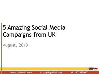 www.digiwhirl.com buzz@digiwhirl.com +91-9004350022
5 Amazing Social Media
Campaigns from UK
August, 2013
 