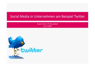 Social Media in Unternehmen am Beispiel Twitter Yasmin Emre Ι FH Düsseldorf 16.12.2009 