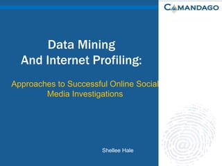 Data Mining And Internet Profiling: Approaches to Successful Online Social Media Investigations Shellee Hale 