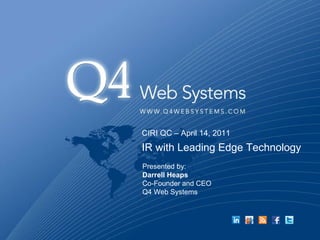 CIRI QC – April 14, 2011 IR with Leading Edge Technology Presented by: Darrell Heaps Co-Founder and CEO Q4 Web Systems 