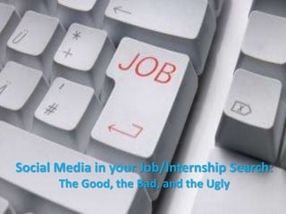 Social Media in your Job/Internship Search:
The Good, the Bad, and the Ugly
 