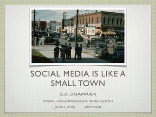 SOCIAL MEDIA IS LIKE A
    SMALL TOWN
          C.C. CHAPMAN
  SOCIAL MEDIA BREAKFAST BURLINGTON
       JUNE 1, 2009   #BTVSMB
 