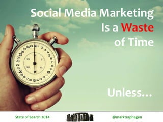 Social Media Marketing 
Is a Waste 
of Time 
Unless… 
State of Search 2014 @marktraphagen 
 