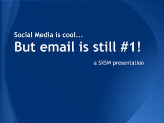 Social Media is cool...

But email is still #1!
                          a SXSW presentation
 