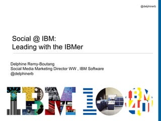 @delphinerb




Social @ IBM:
Leading with the IBMer

Delphine Remy-Boutang
Social Media Marketing Director WW , IBM Software
@delphinerb




                                                             1
 