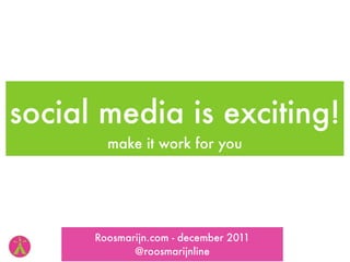 social media is exciting!
        make it work for you




      Roosmarijn.com - december 2011
             @roosmarijnline
 