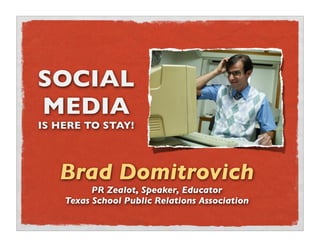 SOCIAL
MEDIA
IS HERE TO STAY!




   Brad Domitrovich
          PR Zealot, Speaker, Educator
    Texas School Public Relations Association
 