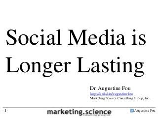 Social Media is
 Longer Lasting
         Dr. Augustine Fou
         http://linkd.in/augustinefou
         Marketing Science Consulting Group, Inc.


-1-                                     Augustine Fou
 