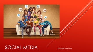 SOCIAL MEDIA Ismael Serratos
 
