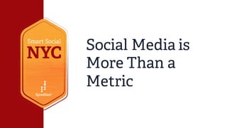 Social Media is
More Than a
Metric
 