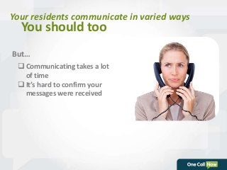 Your residents communicate in varied ways 
You should too 
But… 
 Communicating takes a lot 
of time 
 It’s hard to confirm your 
messages were received 
 