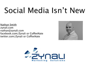 Social Media Isn’t New
Nathan Smith
zynali.com
nathan@zynali.com
facebook.com/Zynali or CoffeeNate
twitter.com/Zynali or CoffeeNate
 