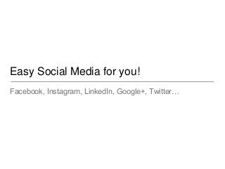 Easy Social Media for you!
Facebook, Instagram, LinkedIn, Google+, Twitter…
 