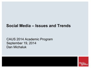 Social Media – Issues and Trends 
CAUS 2014 Academic Program 
September 19, 2014 
Dan Michaluk 
 