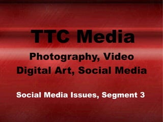 TTC Media Photography, Video Digital Art, Social Media Social Media Issues, Segment 3 