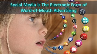 Social Media Is The Electronic Form of
Word-of-Mouth Advertising
 