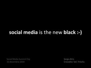 social media  is the new  black :-) Sergiu Biris Crocodilu’ Sef, Trilulilu Social Media Summit Cluj 16 decembrie 2010 