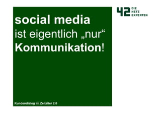 social media
ist eigentlich „nur“
Kommunikation!



Kundendialog im Zeitalter 2.0
 