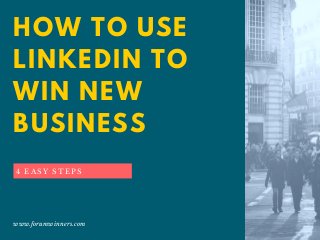HOW TO USE
LINKEDIN TO
WIN NEW
BUSINESS
www.forumwinners.com
4 E A S Y S T E P S
 