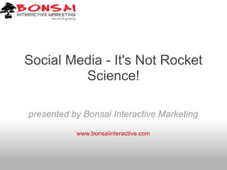 Social Media - It's Not Rocket
         Science!

presented by Bonsai Interactive Marketing

           www.bonsaiinteractive.com
 