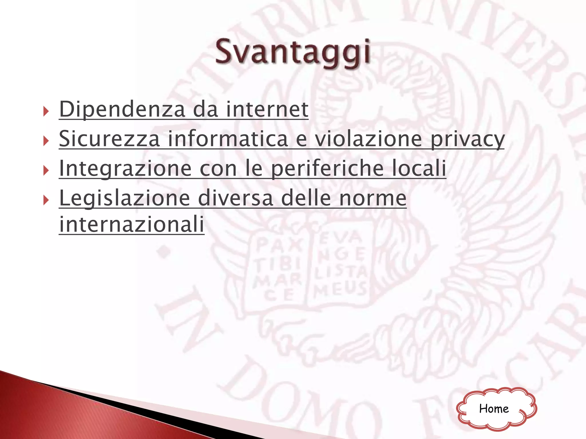  Dipendenza da internet
 Sicurezza informatica e violazione privacy
 Integrazione con le periferiche locali
 Legislazione diversa delle norme
internazionali
Home
 