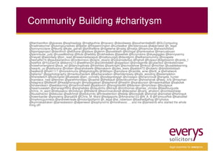 Community Building #charitysm

@benhamilton @pjvanes @sophiaology @mattguthrie @nanarcr @davidwees @southernbelle85 @GLComputing
@nadinebonner @savingourselves @dpeter @treypennington @curtwalker @kristensousa @alpenwest @i_legal
@jonnymcclane @fleurily @kate_garratt @philhellene @nigelwnw @nailaj @matijs @foamcow @aheartofstars
@spongeproject @danifinch @elizkane @ipdave @glenm @pixeldeath @kichigal @iamkreative @marcusbryan
@peninsular_judy @russellbishop @lilula @iwibbly @robhwakes @jeweliek @lizzyrobins @skyegiggles @kennysarmy
@nwyatt @weimlady @jon_read @newsmediarepub @mattyoungdj @davidgrim @williamsmummy @incapete
@wshaffer74 @pauljwarwickvo @ronlevinevo @claire_sloane @volcensderbys @hgholt @futpaul @dgdreamin @candy_l
@steffick @YouGenUk @bkenny13 @wellthen24 @scottmliddell @aigwilson @annegentle @cybertext @mikefeimster
@viewfromengland @sue_sd @dancingdivala @freshties @sarknight @ecmodshow @mkcol @michlan @usablelearning
@seanb_us @stefsvoice @roiben @sarahokeefe @llamakevin @jules_lewis @pablo472 @robertz @dotdotdotdash
@walkerdl @hd41117 @more4mums @fabphotogifts @360spin @amylane @camilla_wnw @britt_w @efnetwork
@atlanta7 @pjsphotography @mariloutheclerk @barbaranelson @liamdempsey @kate_wooding @eetempleton
@theredwitch @lookingred @kateweb @jen_connelly @sixdegreespgh @crossgov @briancroxall @angela_hunter
@candace_nast @lenorev @garethhondaeu @cashel @jtheibault @davidcushman @shoshanak @tway_kris @mayman
@slagreca @billwolff @headphonaught @mydogateart @stephendl @heathh @saraburson @masenkablast @sabotek
@shawndearn @weblearning @martinrothwell @pablovich @farsighted99 @lblanken @mjmclean @budgieuk
@seamuswalsh @shanegriffiths @anghelides @claudinho @ktrayb @mnthomas @james_christie @besttourguide
@chris_m_ward @rebyaakov @cindyoyo @8helen8 @kevinmacdonell @decastan @carly_whyborn @zombiesheep
@louisehector @eblouise @isekhmet @st0ckym4c @finiteattention @teedp @lovisatalk @shonali @amiafad @fishinguk
@owenbarder @greywing @anjali28 @Chris_M_Ward @tsdgsports @Amaranta123 @N_A_B @FamousRob @kativettel
@markmcguinness @andrewkneale @motorsportprint @i_legal @al_robertson @badhedgehog @f1photos
@kymriskadraken @jamesbeston @alpenwest @sophynorris @morehavoc … and me @jamesmb who started the whole
thing off!




                                                                                                legal expertise for everyone
 
